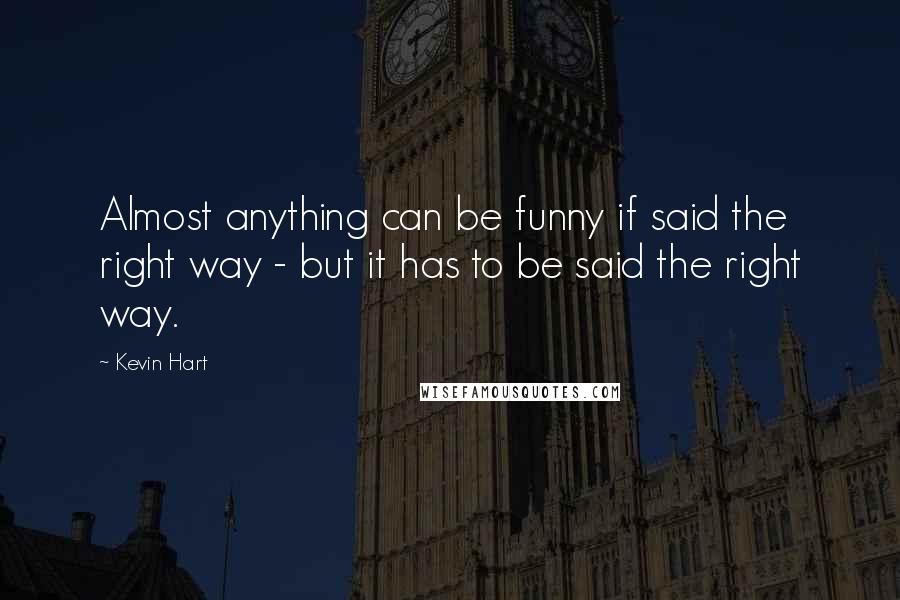 Kevin Hart Quotes: Almost anything can be funny if said the right way - but it has to be said the right way.