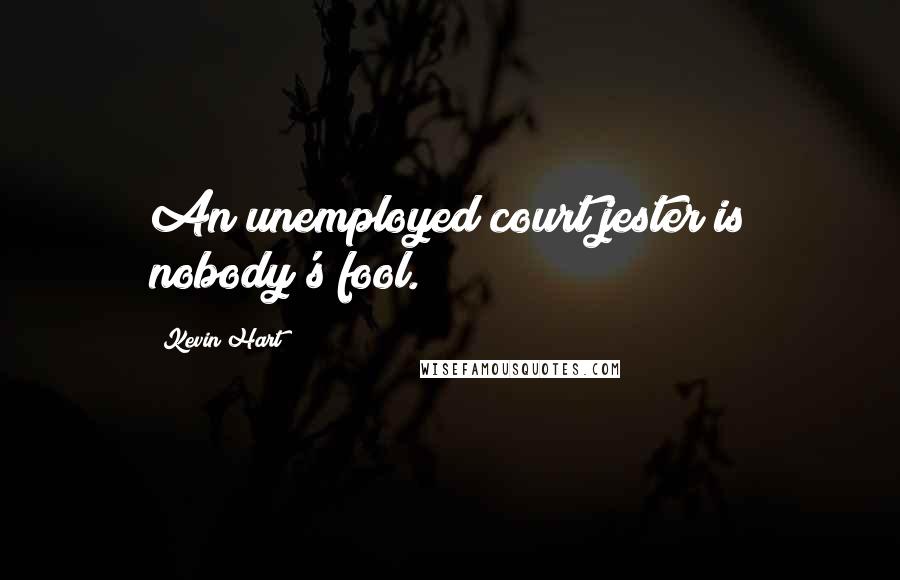 Kevin Hart Quotes: An unemployed court jester is nobody's fool.