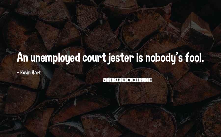 Kevin Hart Quotes: An unemployed court jester is nobody's fool.