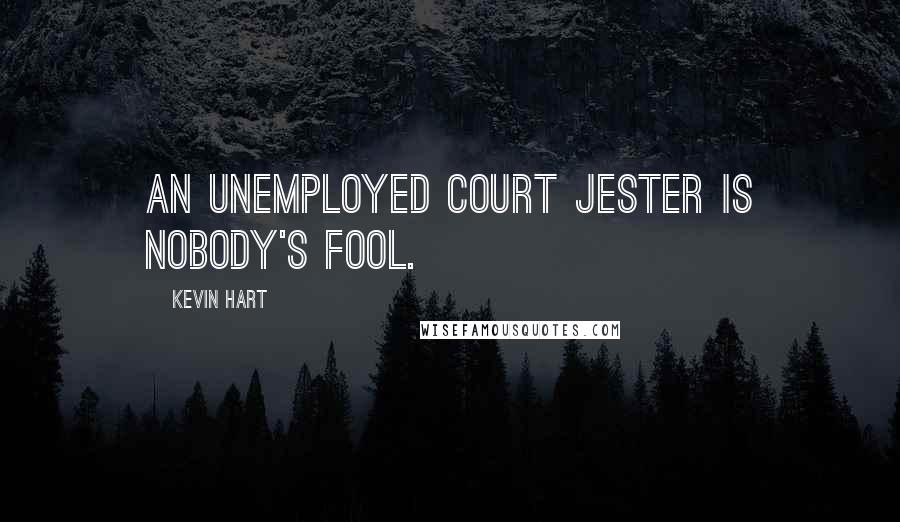 Kevin Hart Quotes: An unemployed court jester is nobody's fool.