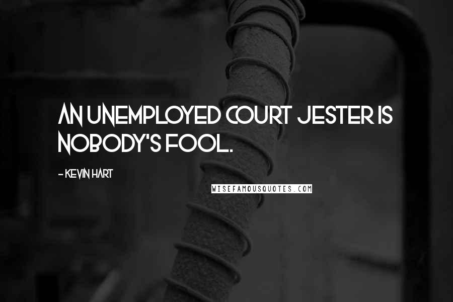 Kevin Hart Quotes: An unemployed court jester is nobody's fool.