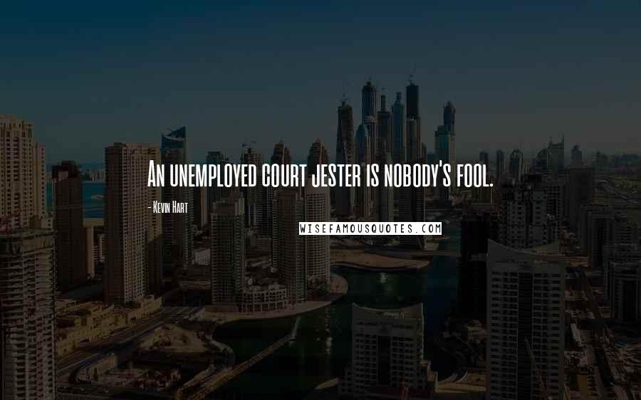 Kevin Hart Quotes: An unemployed court jester is nobody's fool.