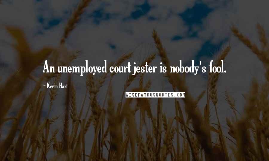 Kevin Hart Quotes: An unemployed court jester is nobody's fool.