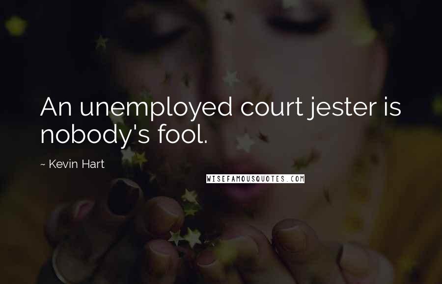 Kevin Hart Quotes: An unemployed court jester is nobody's fool.