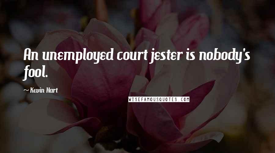 Kevin Hart Quotes: An unemployed court jester is nobody's fool.