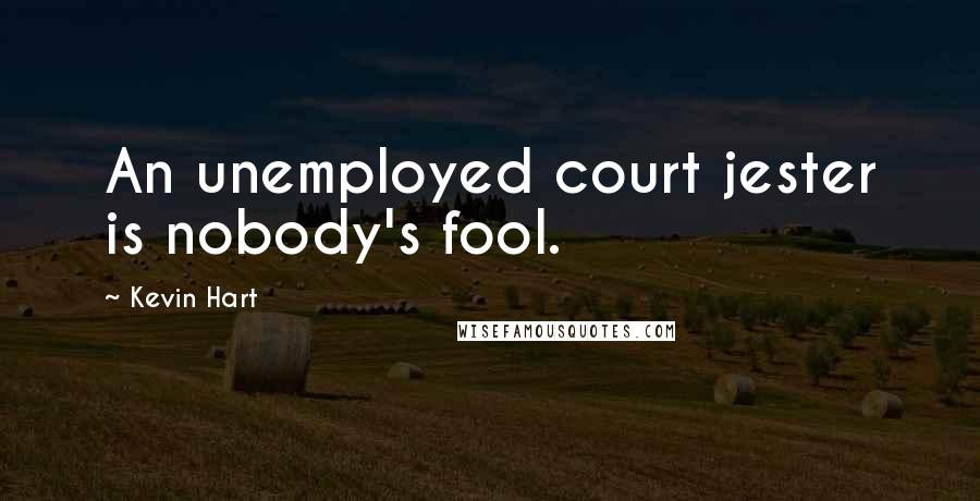 Kevin Hart Quotes: An unemployed court jester is nobody's fool.