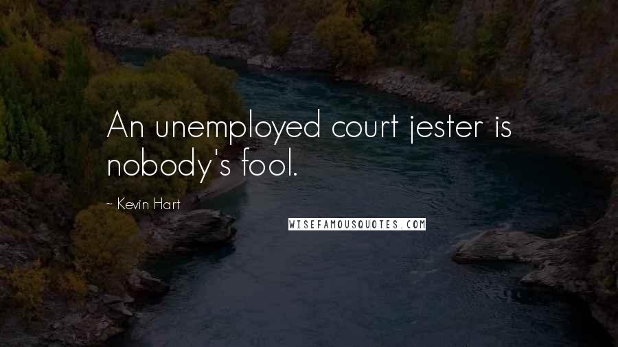 Kevin Hart Quotes: An unemployed court jester is nobody's fool.