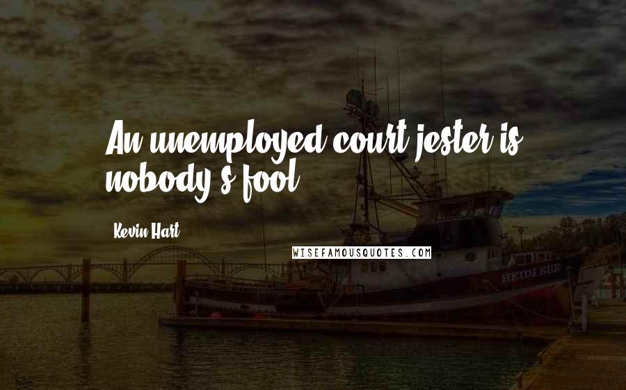 Kevin Hart Quotes: An unemployed court jester is nobody's fool.