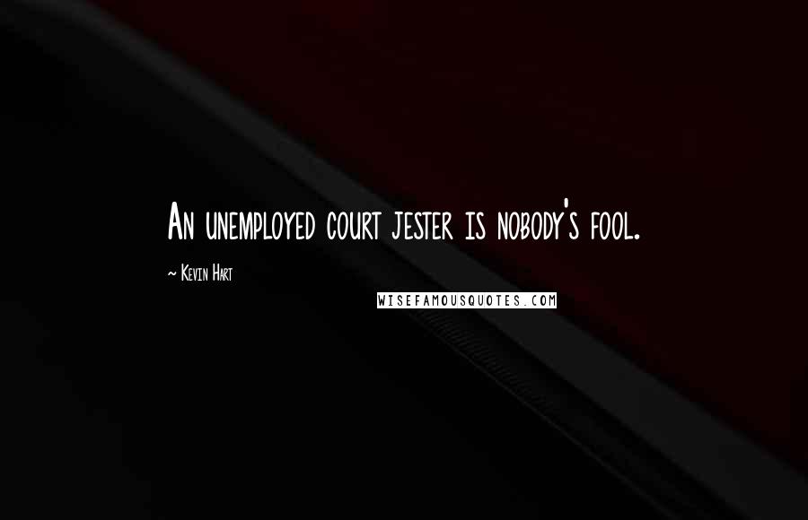 Kevin Hart Quotes: An unemployed court jester is nobody's fool.