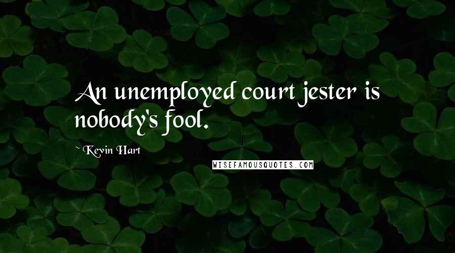 Kevin Hart Quotes: An unemployed court jester is nobody's fool.