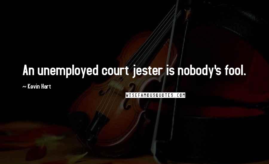 Kevin Hart Quotes: An unemployed court jester is nobody's fool.