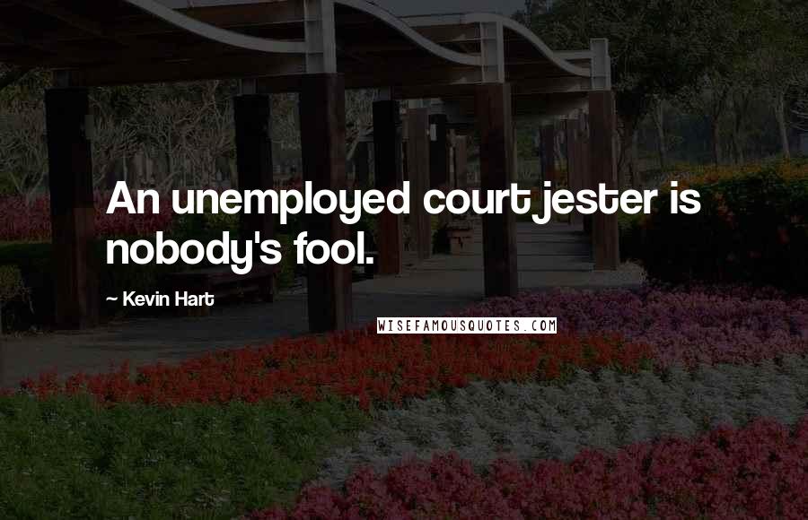 Kevin Hart Quotes: An unemployed court jester is nobody's fool.