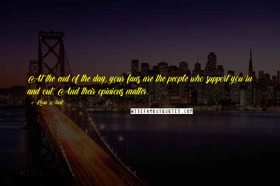 Kevin Hart Quotes: At the end of the day, your fans are the people who support you in and out. And their opinions matter.