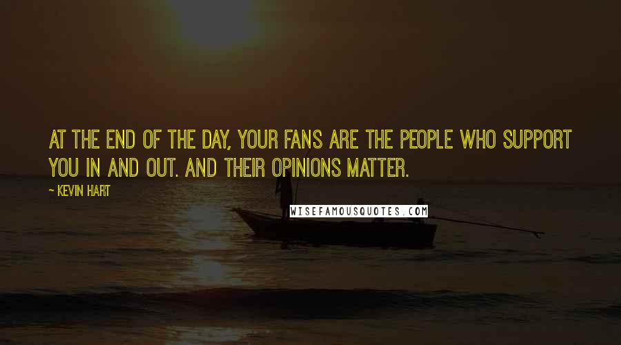 Kevin Hart Quotes: At the end of the day, your fans are the people who support you in and out. And their opinions matter.