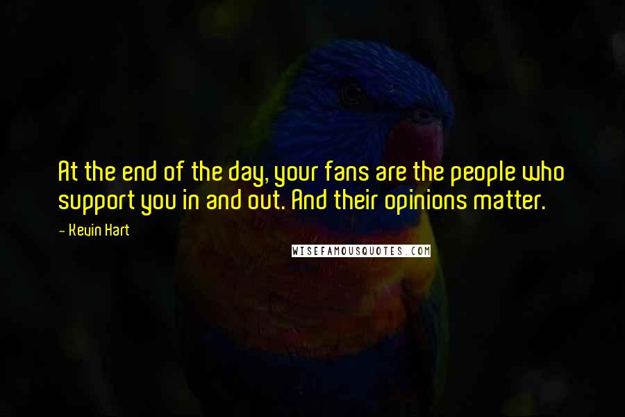 Kevin Hart Quotes: At the end of the day, your fans are the people who support you in and out. And their opinions matter.