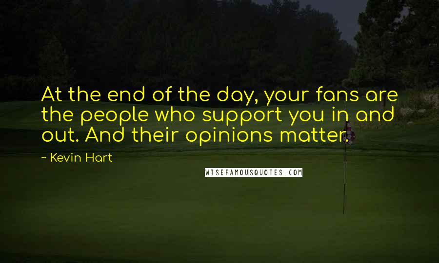 Kevin Hart Quotes: At the end of the day, your fans are the people who support you in and out. And their opinions matter.