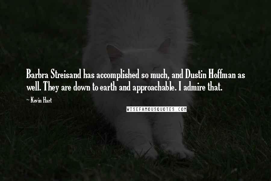 Kevin Hart Quotes: Barbra Streisand has accomplished so much, and Dustin Hoffman as well. They are down to earth and approachable. I admire that.