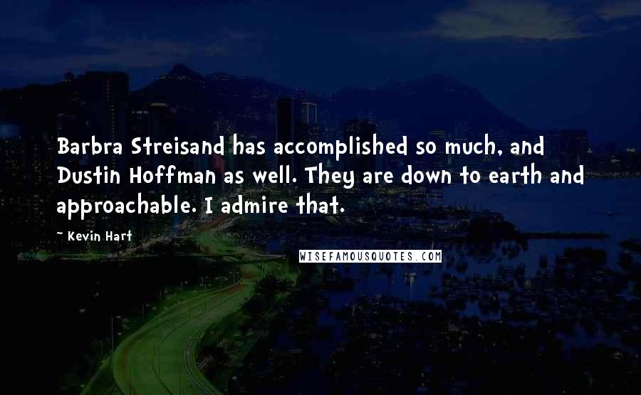 Kevin Hart Quotes: Barbra Streisand has accomplished so much, and Dustin Hoffman as well. They are down to earth and approachable. I admire that.