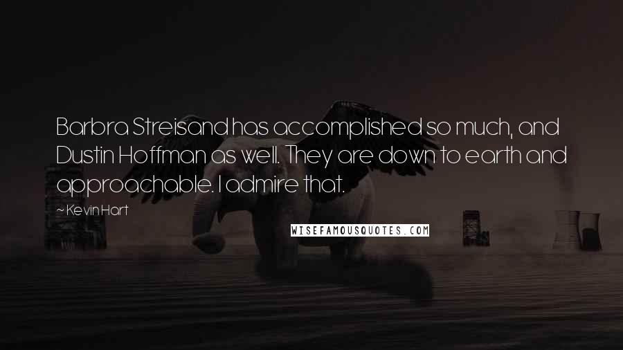 Kevin Hart Quotes: Barbra Streisand has accomplished so much, and Dustin Hoffman as well. They are down to earth and approachable. I admire that.