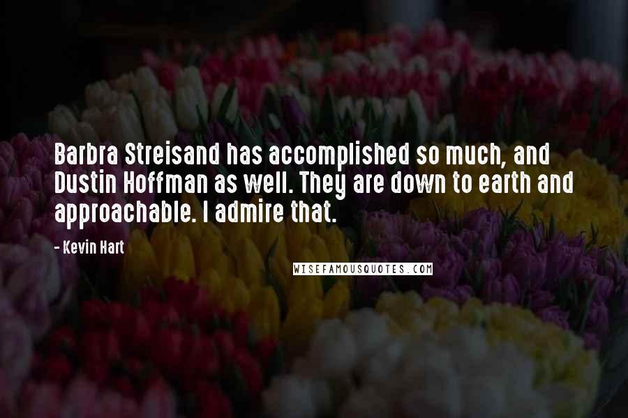 Kevin Hart Quotes: Barbra Streisand has accomplished so much, and Dustin Hoffman as well. They are down to earth and approachable. I admire that.