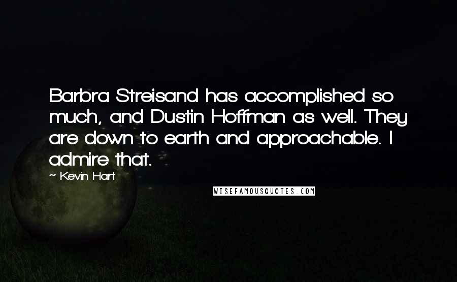 Kevin Hart Quotes: Barbra Streisand has accomplished so much, and Dustin Hoffman as well. They are down to earth and approachable. I admire that.