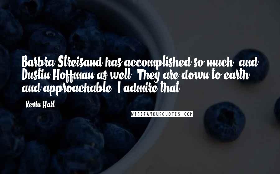 Kevin Hart Quotes: Barbra Streisand has accomplished so much, and Dustin Hoffman as well. They are down to earth and approachable. I admire that.