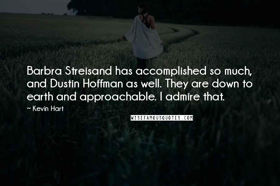 Kevin Hart Quotes: Barbra Streisand has accomplished so much, and Dustin Hoffman as well. They are down to earth and approachable. I admire that.