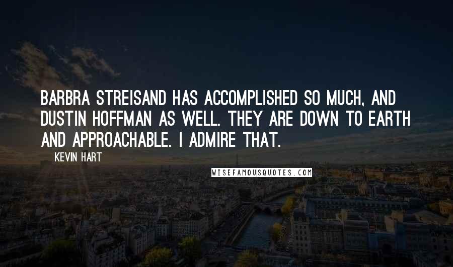 Kevin Hart Quotes: Barbra Streisand has accomplished so much, and Dustin Hoffman as well. They are down to earth and approachable. I admire that.