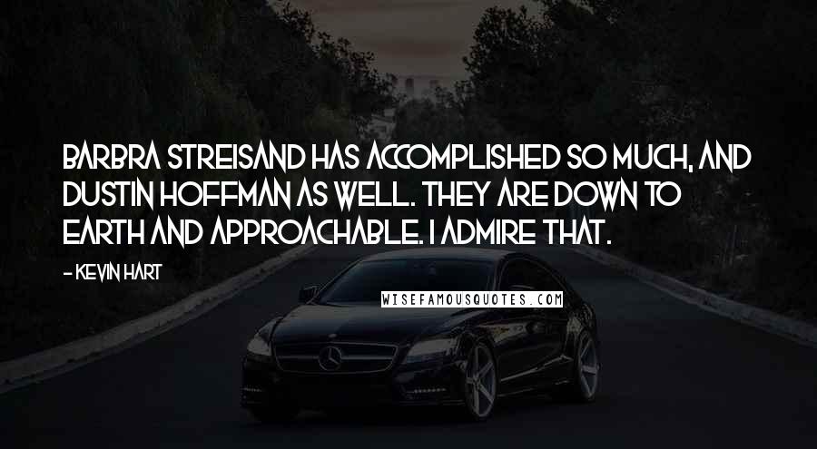Kevin Hart Quotes: Barbra Streisand has accomplished so much, and Dustin Hoffman as well. They are down to earth and approachable. I admire that.