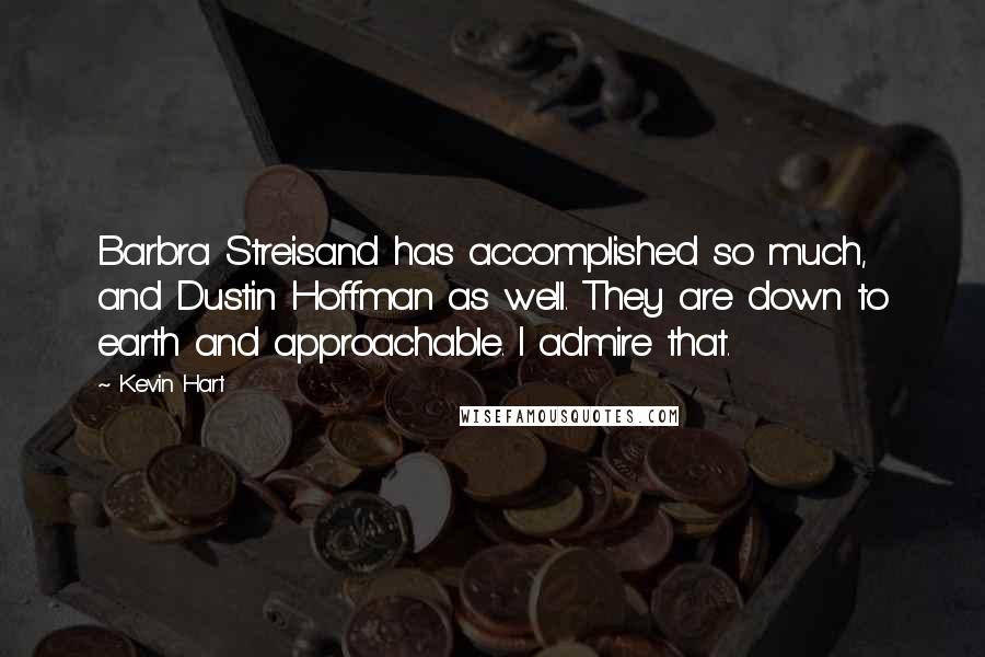 Kevin Hart Quotes: Barbra Streisand has accomplished so much, and Dustin Hoffman as well. They are down to earth and approachable. I admire that.