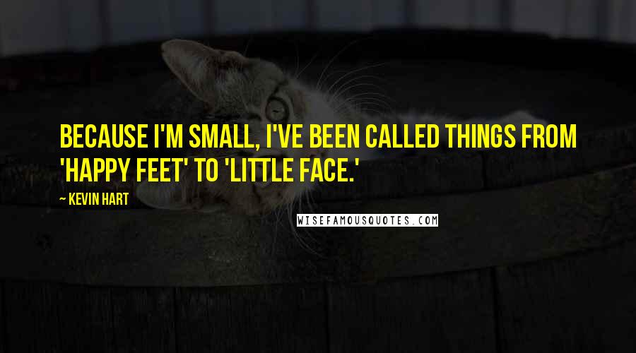 Kevin Hart Quotes: Because I'm small, I've been called things from 'Happy Feet' to 'Little Face.'