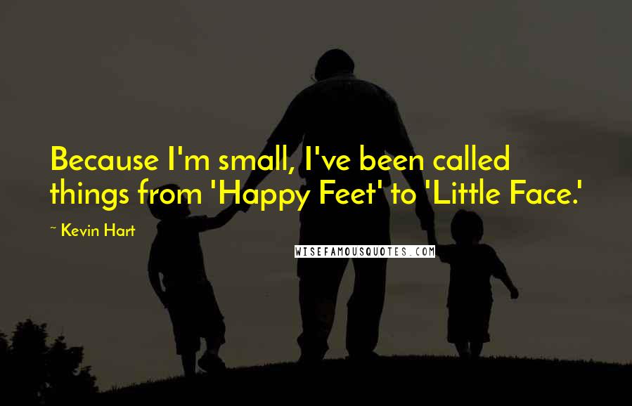 Kevin Hart Quotes: Because I'm small, I've been called things from 'Happy Feet' to 'Little Face.'