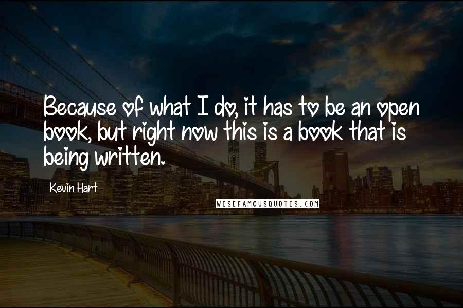 Kevin Hart Quotes: Because of what I do, it has to be an open book, but right now this is a book that is being written.