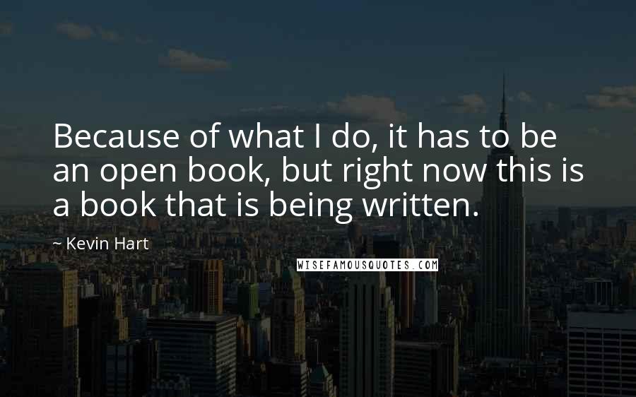 Kevin Hart Quotes: Because of what I do, it has to be an open book, but right now this is a book that is being written.
