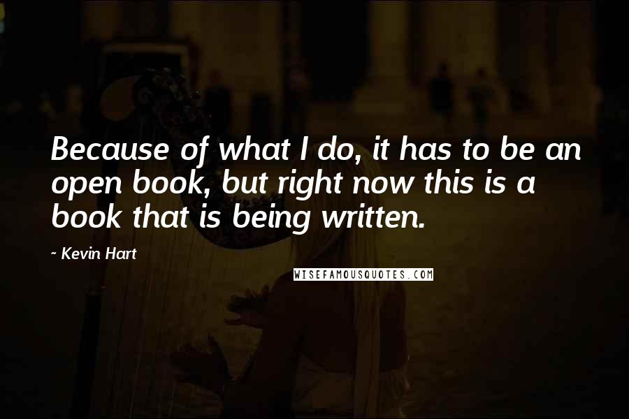 Kevin Hart Quotes: Because of what I do, it has to be an open book, but right now this is a book that is being written.