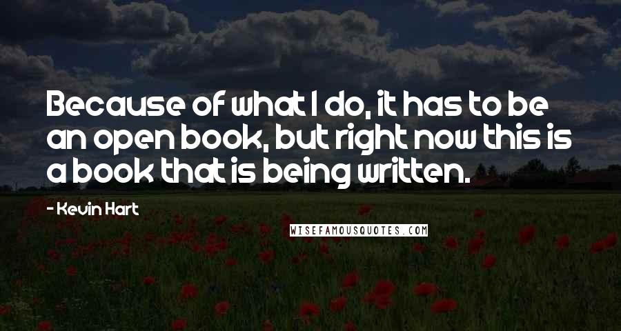 Kevin Hart Quotes: Because of what I do, it has to be an open book, but right now this is a book that is being written.