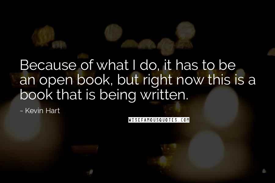 Kevin Hart Quotes: Because of what I do, it has to be an open book, but right now this is a book that is being written.