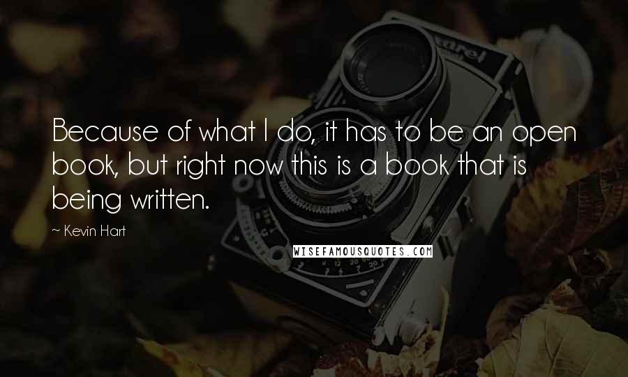 Kevin Hart Quotes: Because of what I do, it has to be an open book, but right now this is a book that is being written.