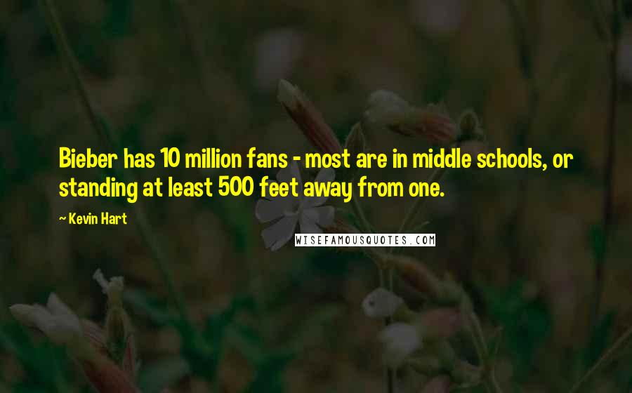 Kevin Hart Quotes: Bieber has 10 million fans - most are in middle schools, or standing at least 500 feet away from one.