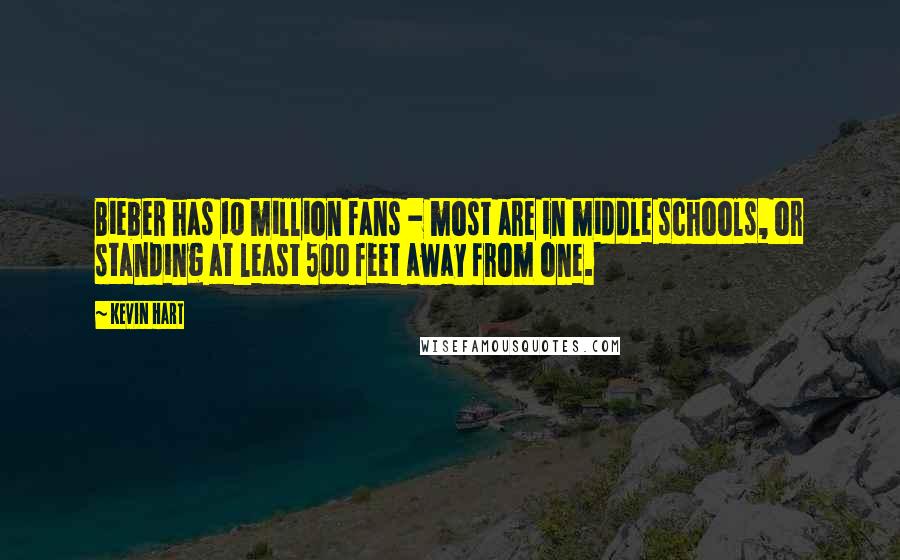 Kevin Hart Quotes: Bieber has 10 million fans - most are in middle schools, or standing at least 500 feet away from one.