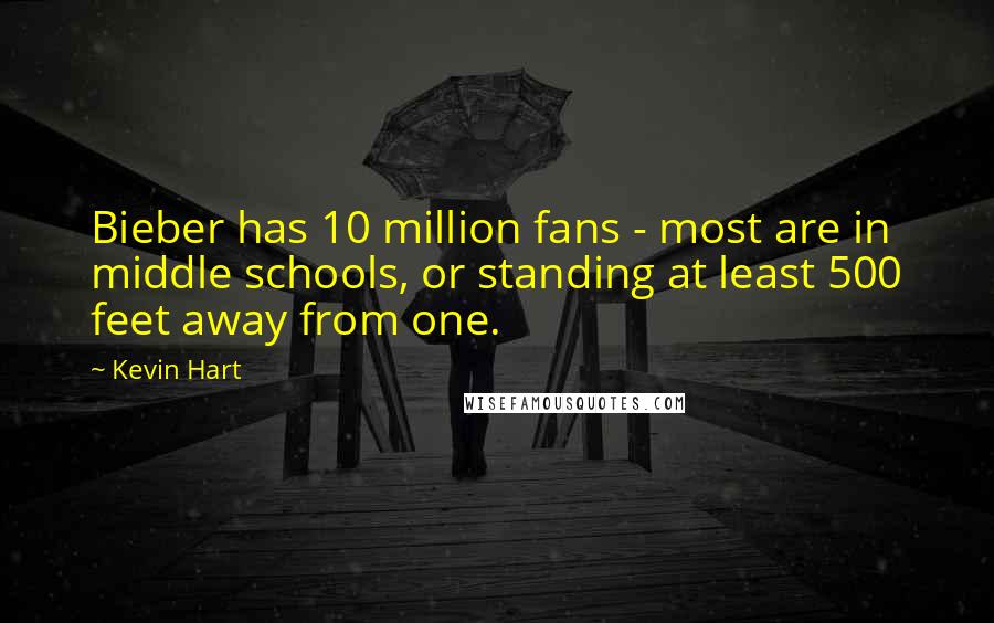 Kevin Hart Quotes: Bieber has 10 million fans - most are in middle schools, or standing at least 500 feet away from one.