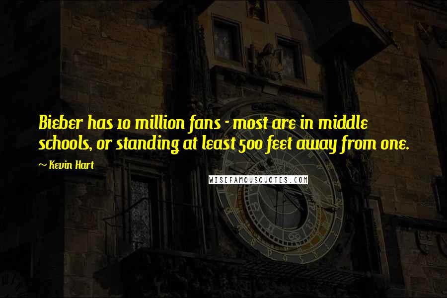 Kevin Hart Quotes: Bieber has 10 million fans - most are in middle schools, or standing at least 500 feet away from one.