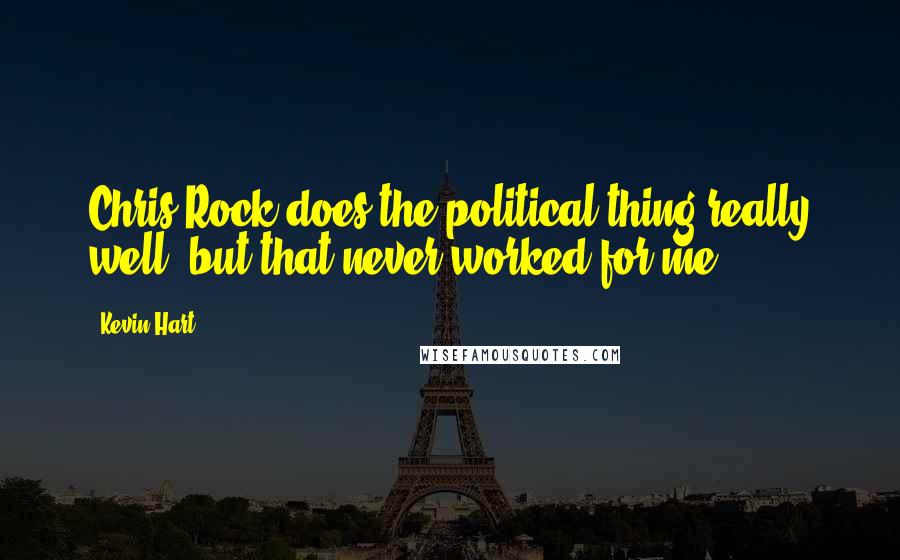 Kevin Hart Quotes: Chris Rock does the political thing really well, but that never worked for me.