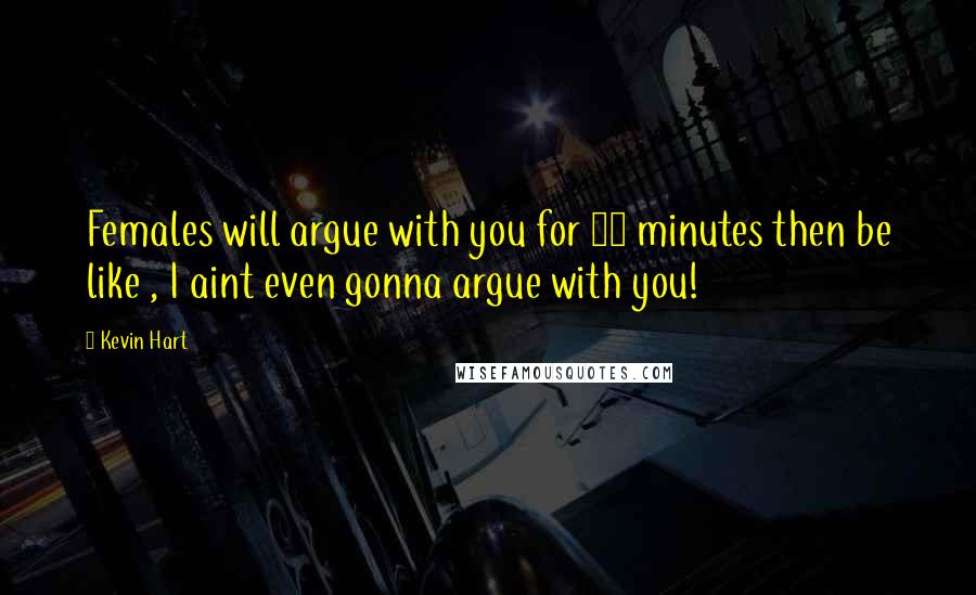 Kevin Hart Quotes: Females will argue with you for 30 minutes then be like , I aint even gonna argue with you!