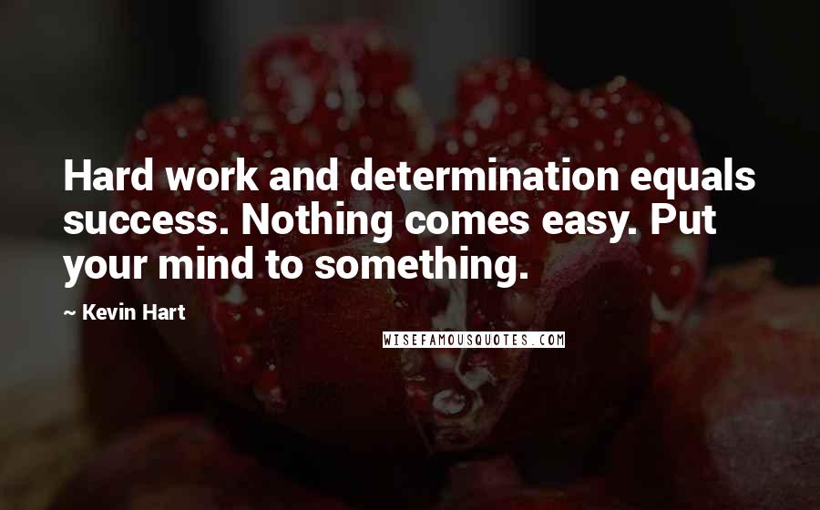 Kevin Hart Quotes: Hard work and determination equals success. Nothing comes easy. Put your mind to something.