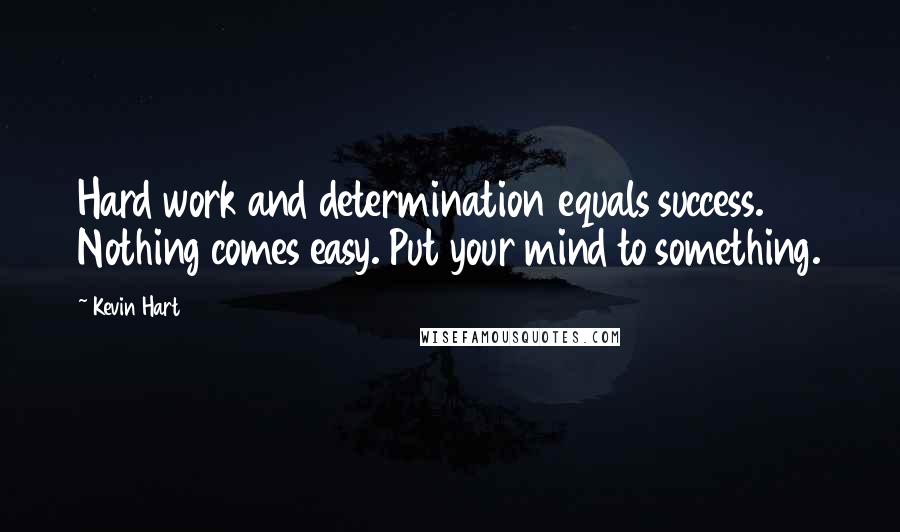 Kevin Hart Quotes: Hard work and determination equals success. Nothing comes easy. Put your mind to something.