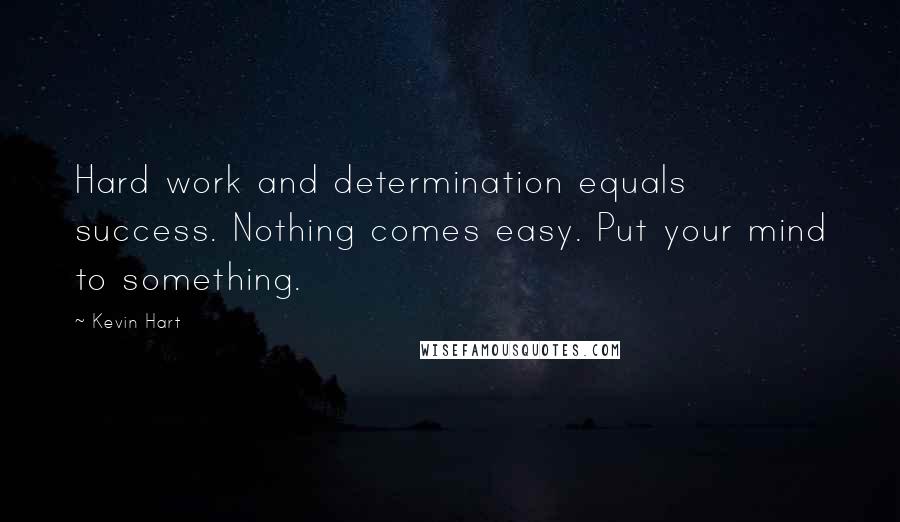 Kevin Hart Quotes: Hard work and determination equals success. Nothing comes easy. Put your mind to something.
