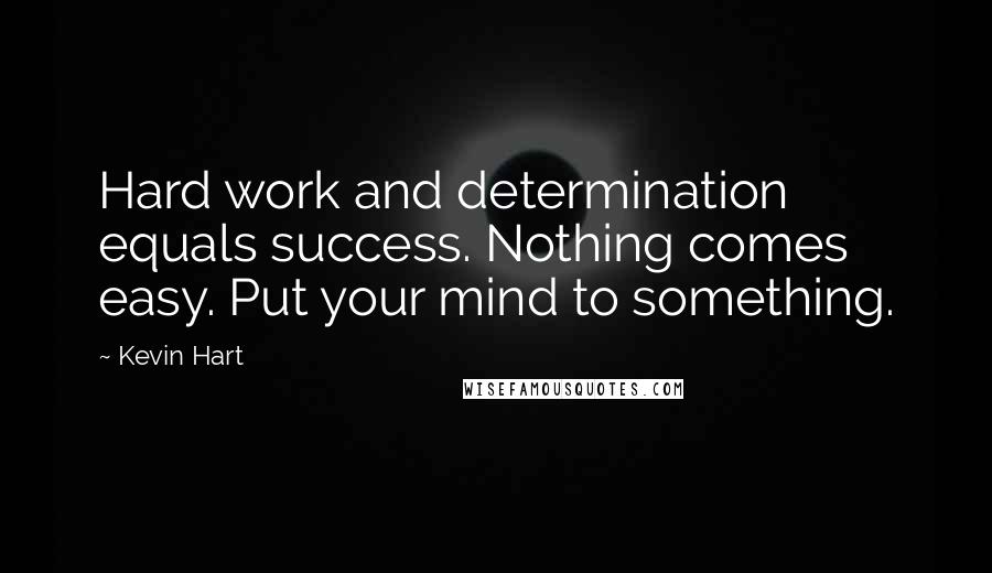 Kevin Hart Quotes: Hard work and determination equals success. Nothing comes easy. Put your mind to something.