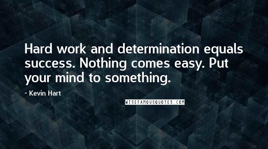 Kevin Hart Quotes: Hard work and determination equals success. Nothing comes easy. Put your mind to something.