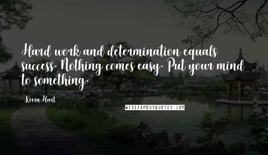 Kevin Hart Quotes: Hard work and determination equals success. Nothing comes easy. Put your mind to something.